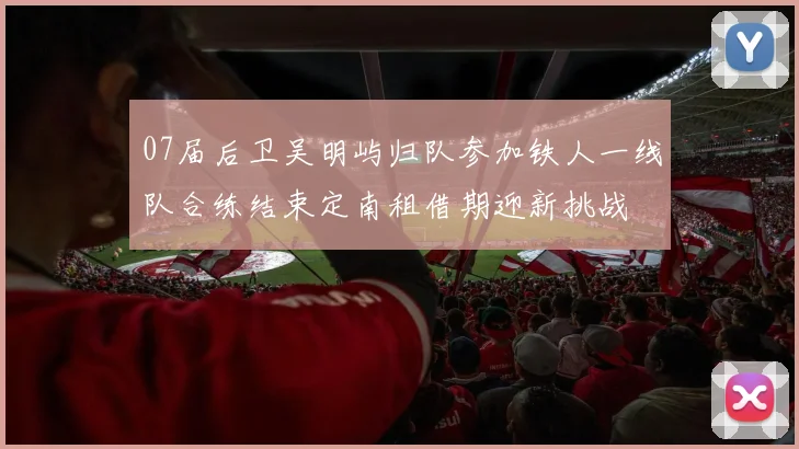 07届后卫吴明屿归队参加铁人一线队合练结束定南租借期迎新挑战