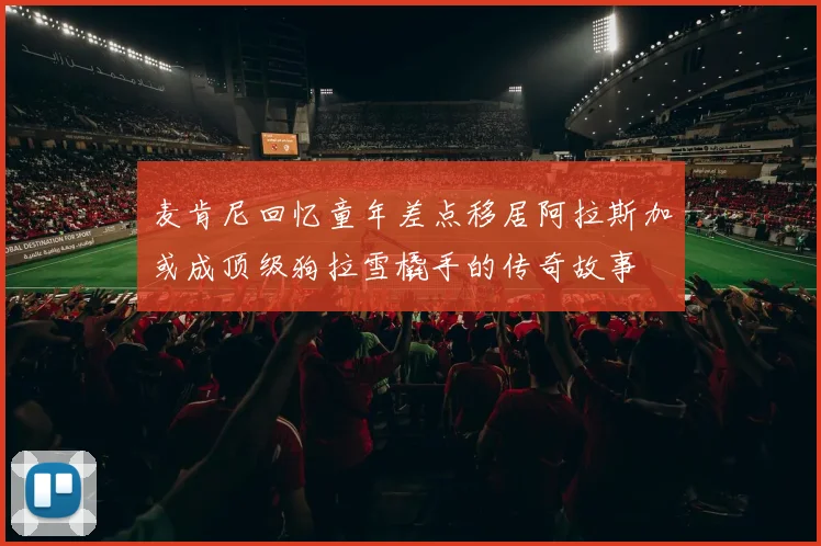 麦肯尼回忆童年差点移居阿拉斯加或成顶级狗拉雪橇手的传奇故事