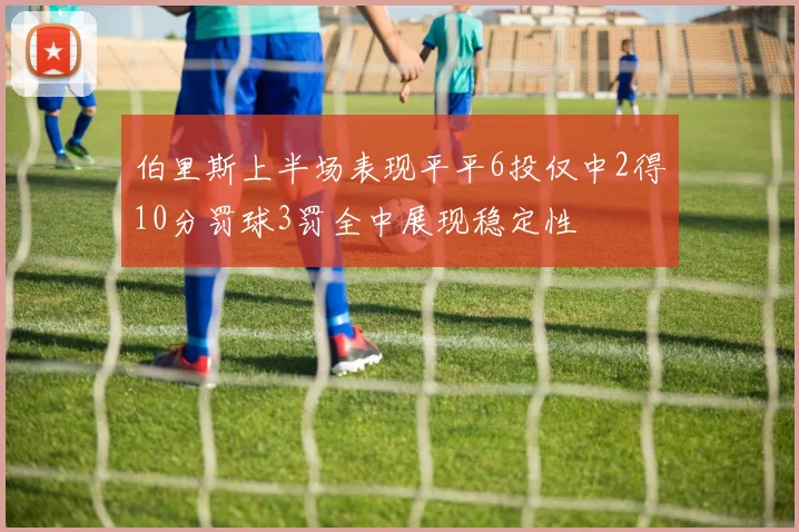 伯里斯上半场表现平平6投仅中2得10分罚球3罚全中展现稳定性